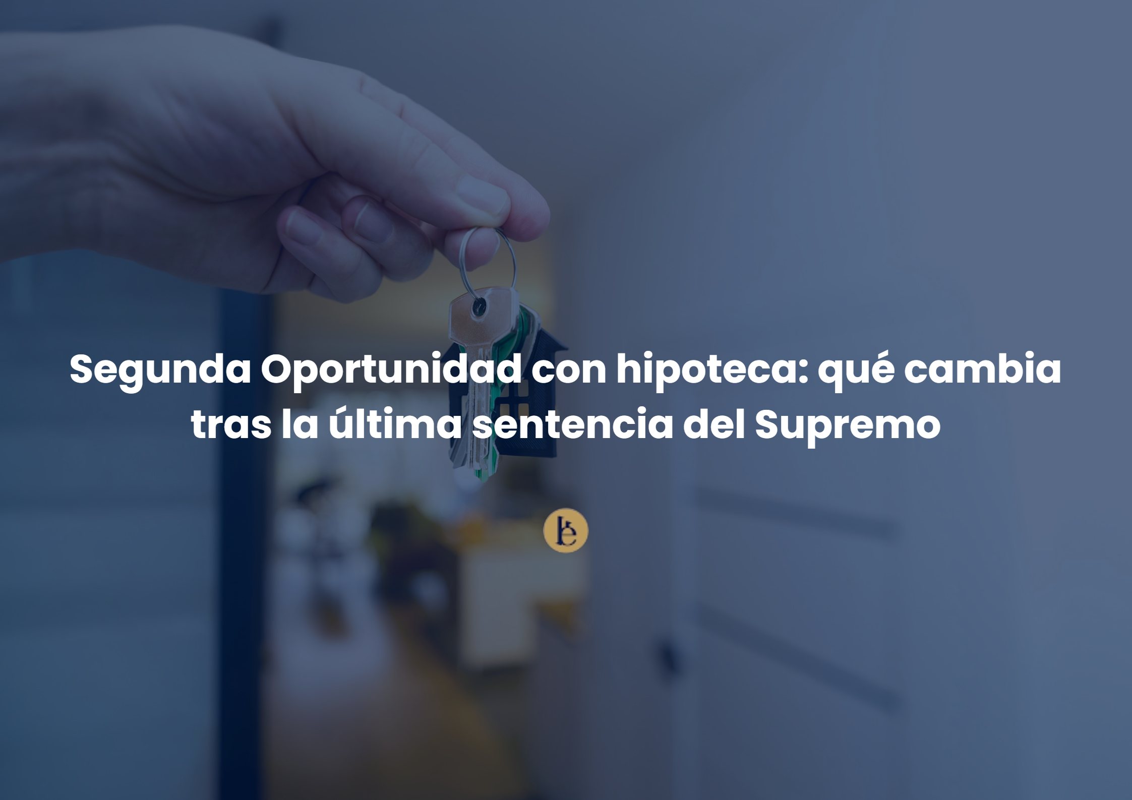 Segunda Oportunidad con hipoteca: qué cambia tras la última sentencia del Supremo